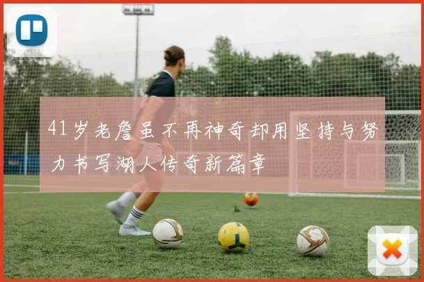 41岁老詹虽不再神奇却用坚持与努力书写湖人传奇新篇章