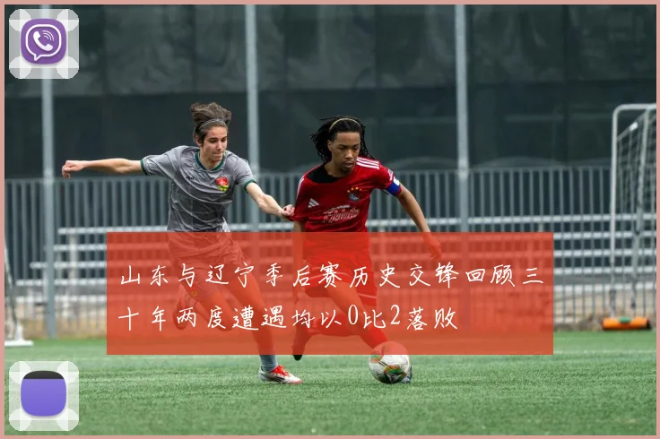山东与辽宁季后赛历史交锋回顾三十年两度遭遇均以0比2落败