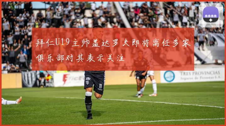 拜仁U19主帅盖达罗夫即将离任多家俱乐部对其表示关注