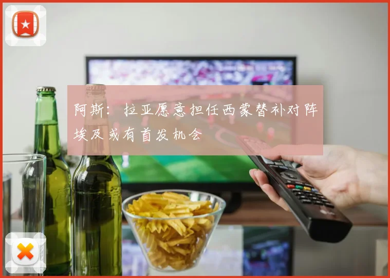 阿斯：拉亚愿意担任西蒙替补对阵埃及或有首发机会