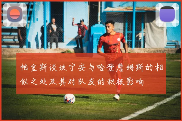 帕金斯谈坎宁安与哈登詹姆斯的相似之处及其对队友的积极影响