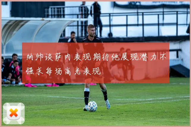 纳帅谈萨内表现期待他展现潜力不强求每场高光表现