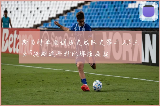 斯马特单场创历史成队史第二人5三分5抢断追平科比辉煌成就